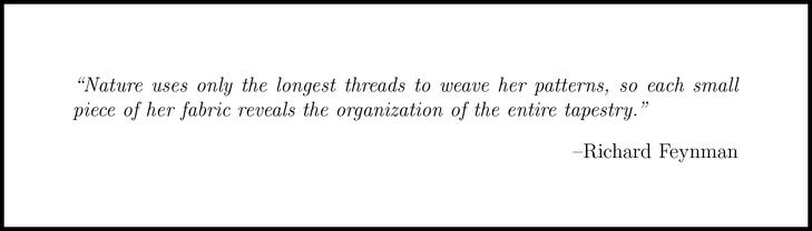 An example quote, in this case from Richard Feynman's The Character of Physical Law: 'Nature uses only the longest threads to weave her patterns, so each small piece of her fabric reveals the organization of the entire tapestry.' 